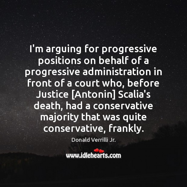 I’m arguing for progressive positions on behalf of a progressive administration in Donald Verrilli Jr. Picture Quote