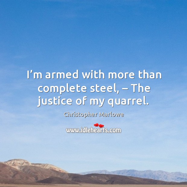 I’m armed with more than complete steel, – the justice of my quarrel. Christopher Marlowe Picture Quote