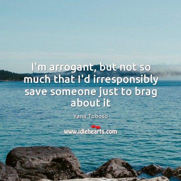 I’m arrogant, but not so much that I’d irresponsibly save someone just to brag about it Yana Toboso Picture Quote