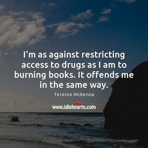 I’m as against restricting access to drugs as I am to burning Terence McKenna Picture Quote