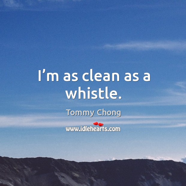 I’m as clean as a whistle. Tommy Chong Picture Quote