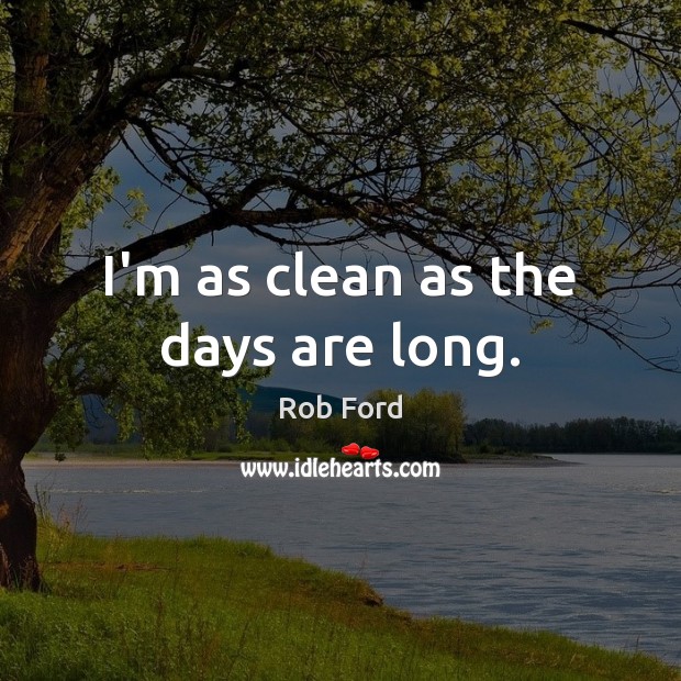 I’m as clean as the days are long. Rob Ford Picture Quote