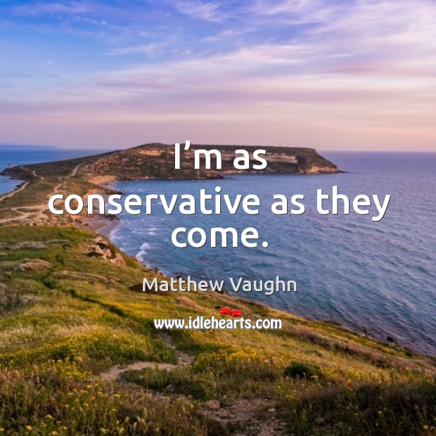 I’m as conservative as they come. Image