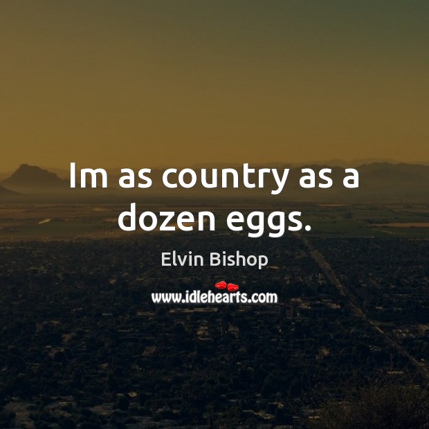 Im as country as a dozen eggs. Elvin Bishop Picture Quote