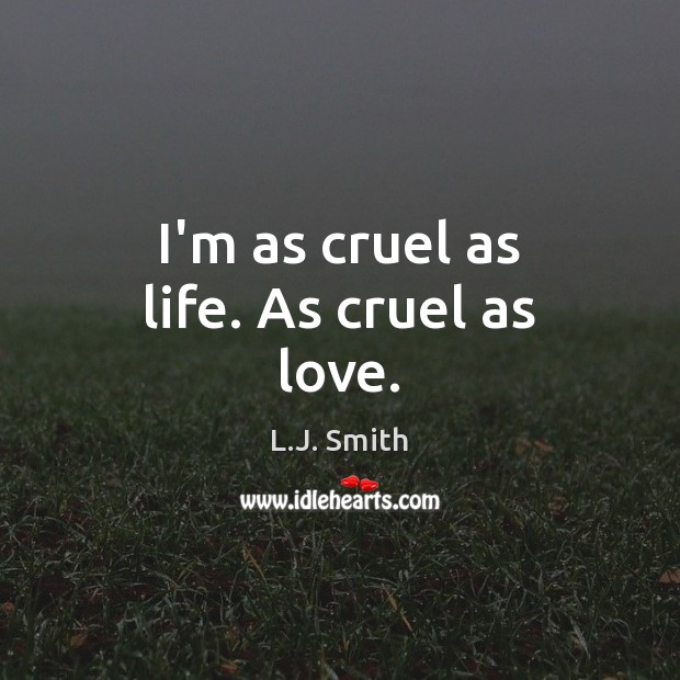 I’m as cruel as life. As cruel as love. L.J. Smith Picture Quote