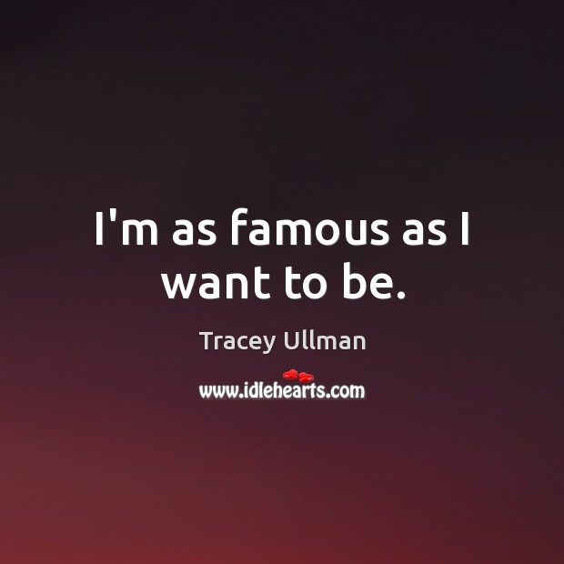 I’m as famous as I want to be. Tracey Ullman Picture Quote