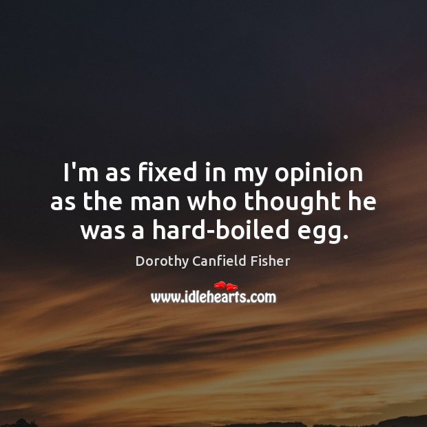 I’m as fixed in my opinion as the man who thought he was a hard-boiled egg. Dorothy Canfield Fisher Picture Quote