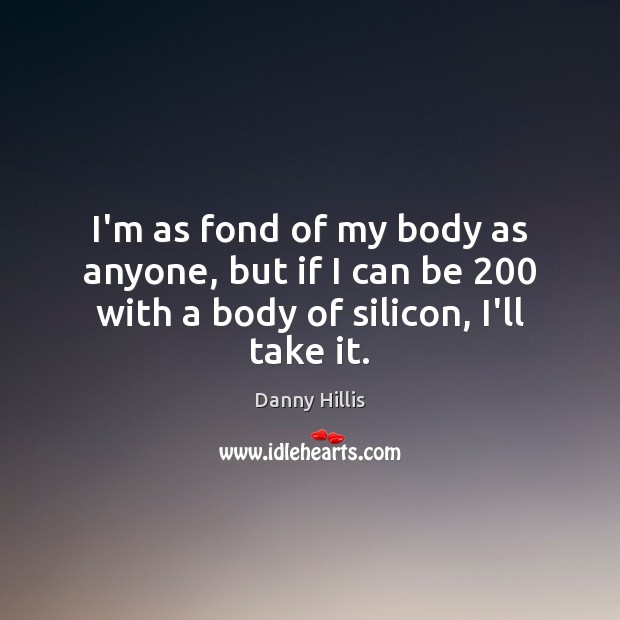 I’m as fond of my body as anyone, but if I can Danny Hillis Picture Quote