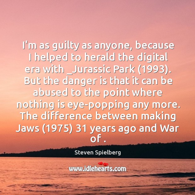 I’m as guilty as anyone, because I helped to herald the digital Steven Spielberg Picture Quote