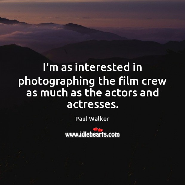 I’m as interested in photographing the film crew as much as the actors and actresses. Paul Walker Picture Quote
