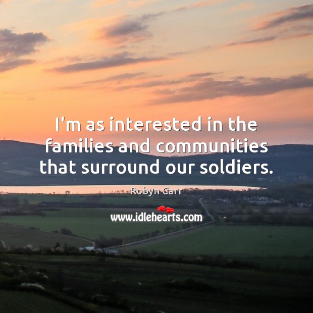 I’m as interested in the families and communities that surround our soldiers. Robyn Carr Picture Quote