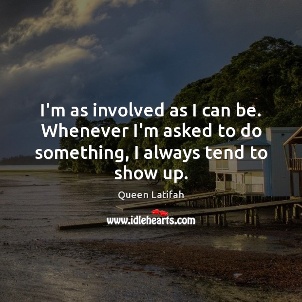 I’m as involved as I can be. Whenever I’m asked to do something, I always tend to show up. Image