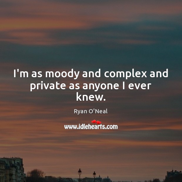 I’m as moody and complex and private as anyone I ever knew. Ryan O’Neal Picture Quote