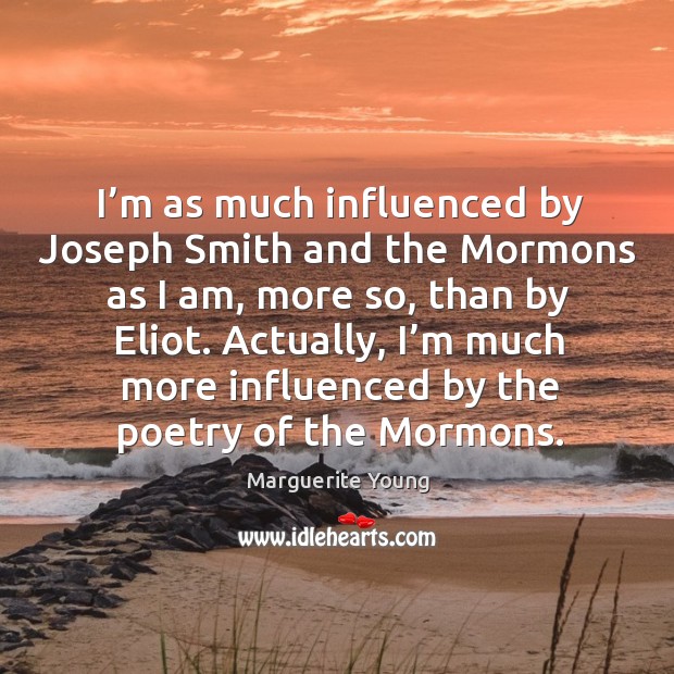 I’m as much influenced by joseph smith and the mormons as I am, more so, than by eliot. Marguerite Young Picture Quote