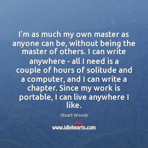 I’m as much my own master as anyone can be, without being Stuart Woods Picture Quote