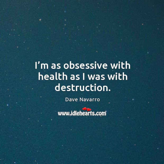 I’m as obsessive with health as I was with destruction. Image