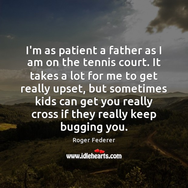 I’m as patient a father as I am on the tennis court. Roger Federer Picture Quote