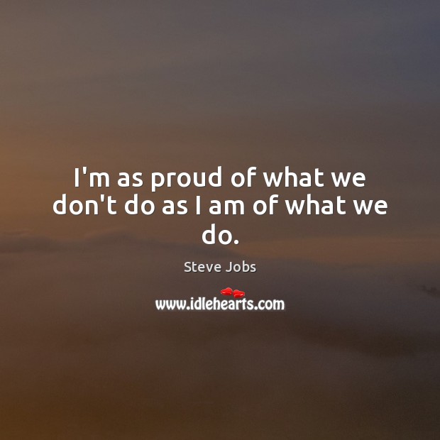 I’m as proud of what we don’t do as I am of what we do. Steve Jobs Picture Quote