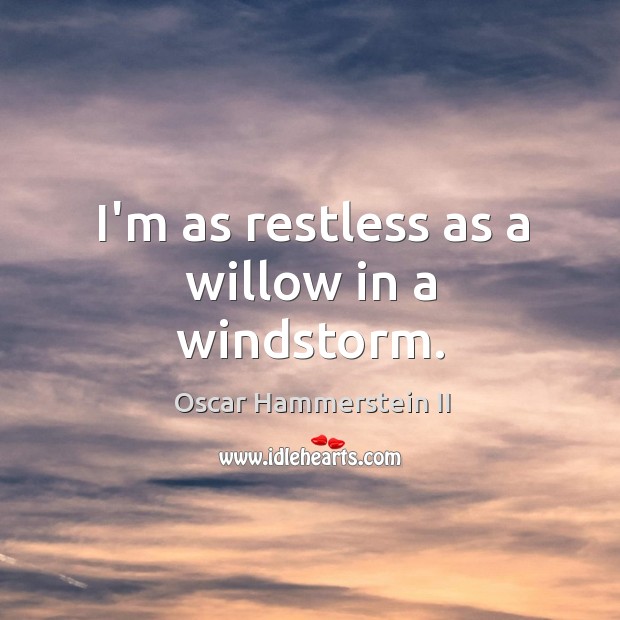 I’m as restless as a willow in a windstorm. Image