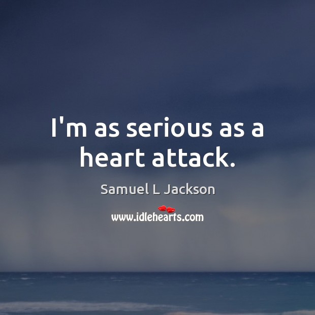 I’m as serious as a heart attack. Samuel L Jackson Picture Quote