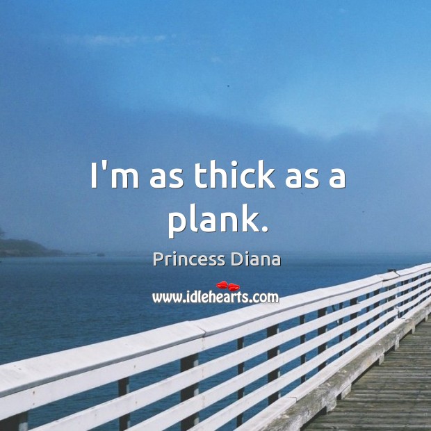 I’m as thick as a plank. Princess Diana Picture Quote