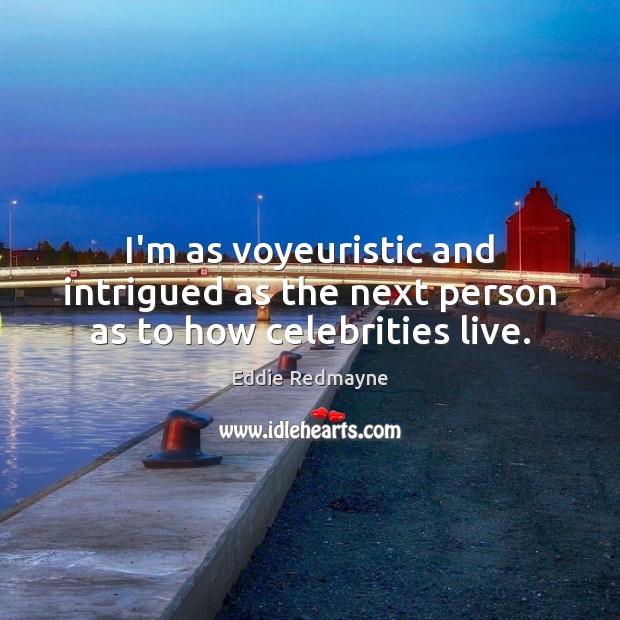 I’m as voyeuristic and intrigued as the next person as to how celebrities live. Eddie Redmayne Picture Quote