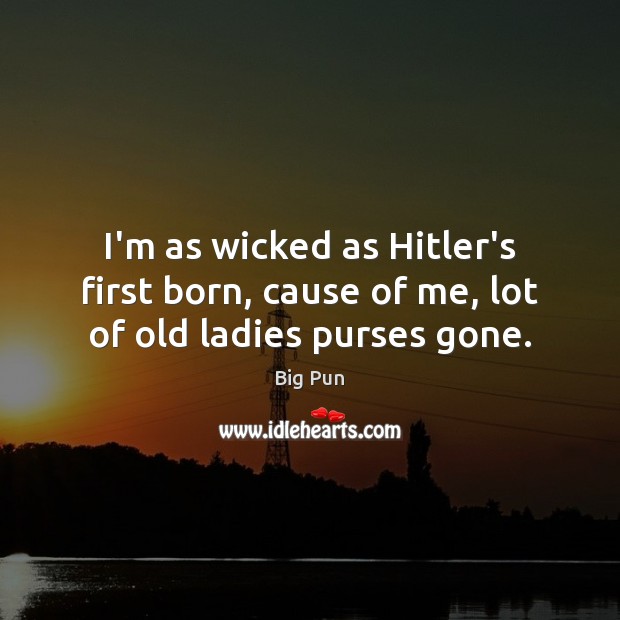 I’m as wicked as Hitler’s first born, cause of me, lot of old ladies purses gone. Big Pun Picture Quote