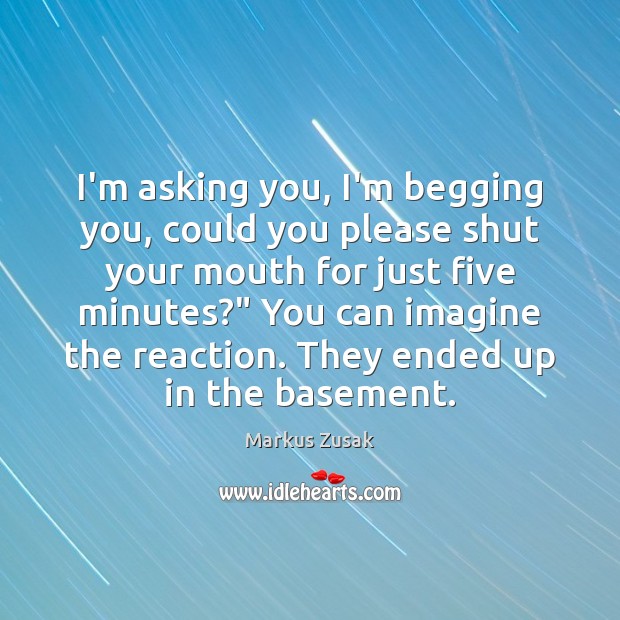 I’m asking you, I’m begging you, could you please shut your mouth Markus Zusak Picture Quote
