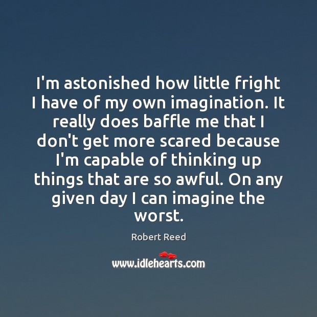 I’m astonished how little fright I have of my own imagination. It Image