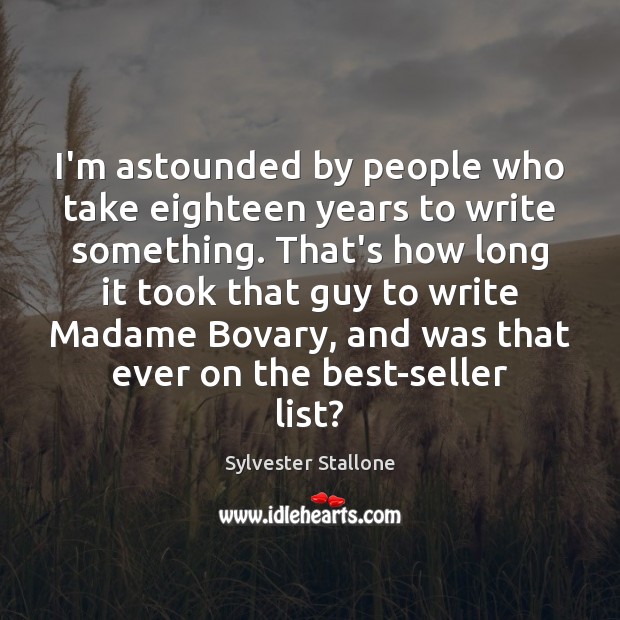 I’m astounded by people who take eighteen years to write something. That’s Sylvester Stallone Picture Quote