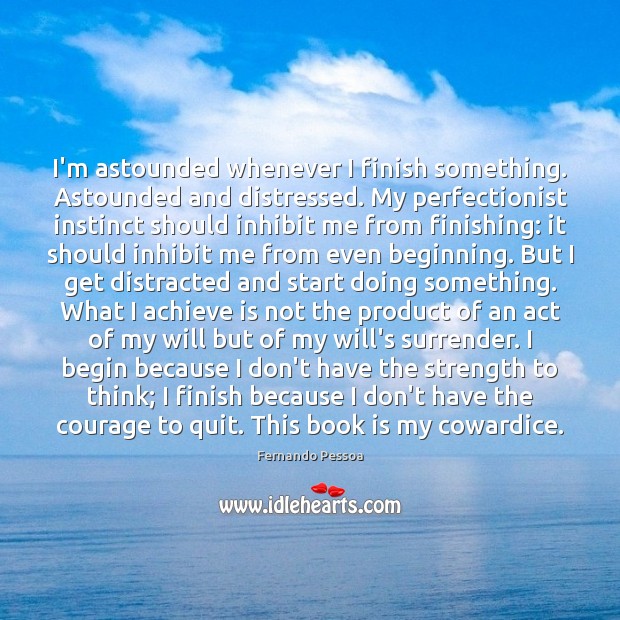 I’m astounded whenever I finish something. Astounded and distressed. My perfectionist instinct Books Quotes Image