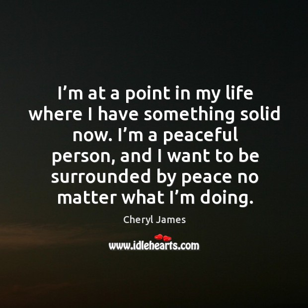 I’m at a point in my life where I have something solid now. Cheryl James Picture Quote
