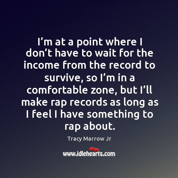I’m at a point where I don’t have to wait for the income from the record to survive Income Quotes Image