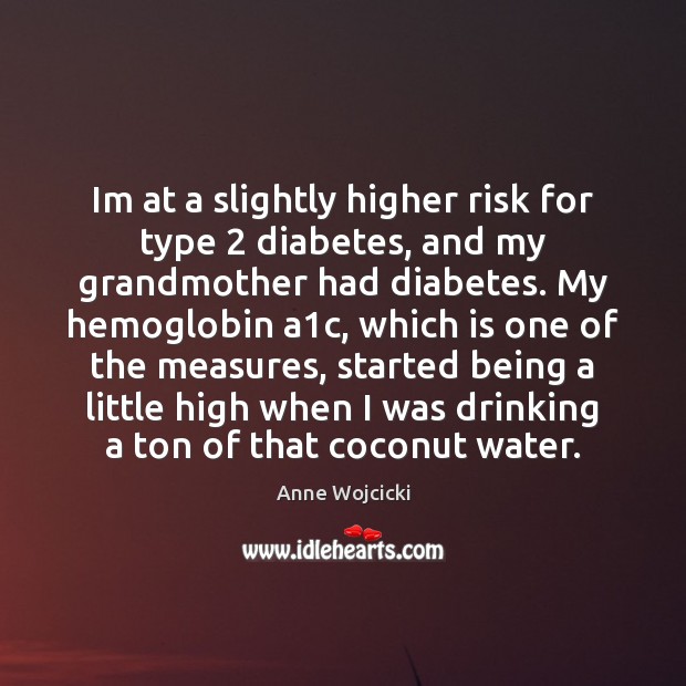 Im at a slightly higher risk for type 2 diabetes, and my grandmother Anne Wojcicki Picture Quote