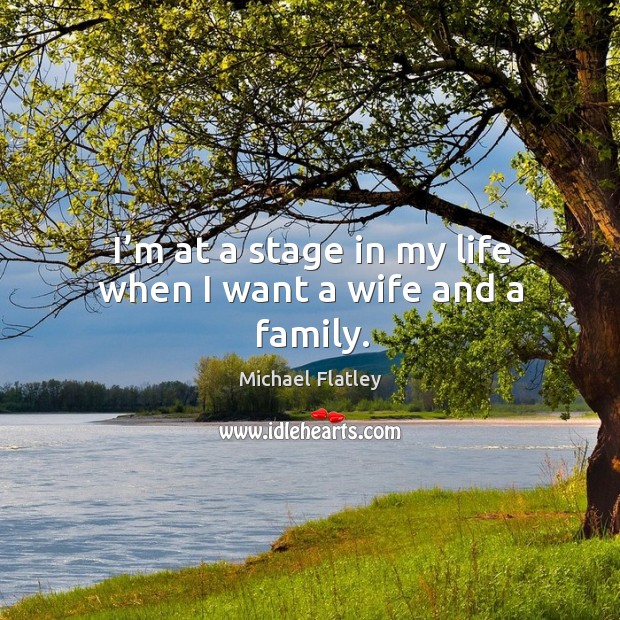 I’m at a stage in my life when I want a wife and a family. Image