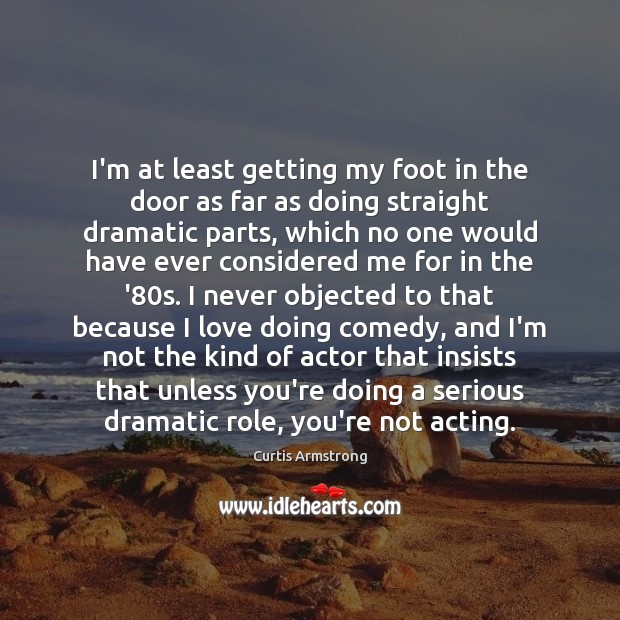 I’m at least getting my foot in the door as far as Curtis Armstrong Picture Quote