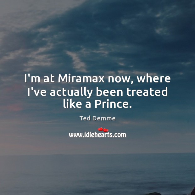 I’m at Miramax now, where I’ve actually been treated like a Prince. Ted Demme Picture Quote