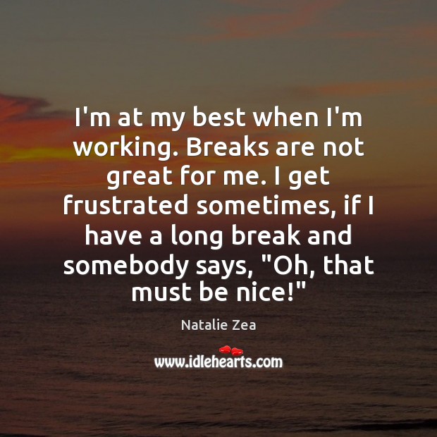 I’m at my best when I’m working. Breaks are not great for Be Nice Quotes Image