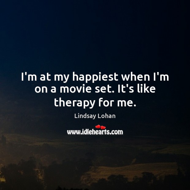 I’m at my happiest when I’m on a movie set. It’s like therapy for me. Lindsay Lohan Picture Quote
