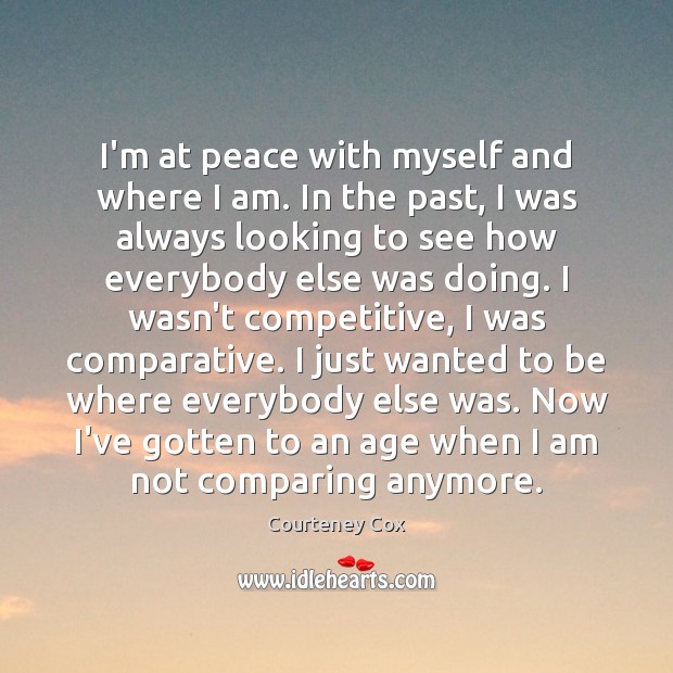 I’m at peace with myself and where I am. In the past, Courteney Cox Picture Quote