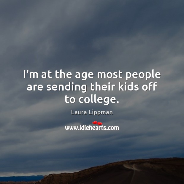 I’m at the age most people are sending their kids off to college. Laura Lippman Picture Quote