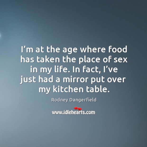 I’m at the age where food has taken the place of sex in my life. Image