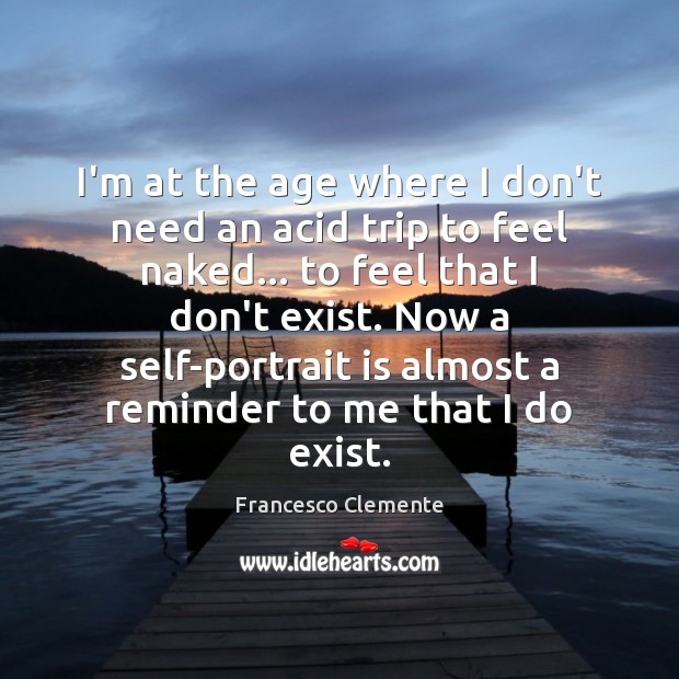 I’m at the age where I don’t need an acid trip to Francesco Clemente Picture Quote
