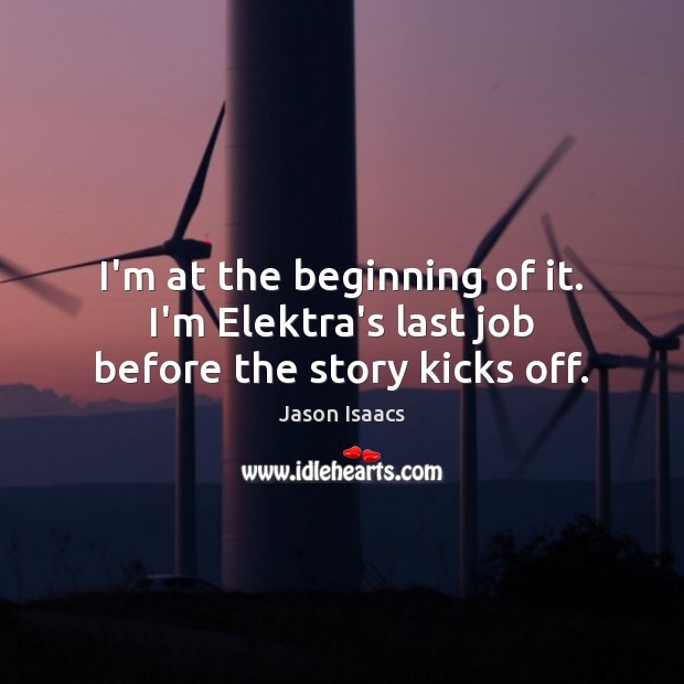 I’m at the beginning of it. I’m Elektra’s last job before the story kicks off. Jason Isaacs Picture Quote