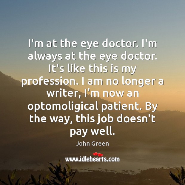 I’m at the eye doctor. I’m always at the eye doctor. It’s John Green Picture Quote