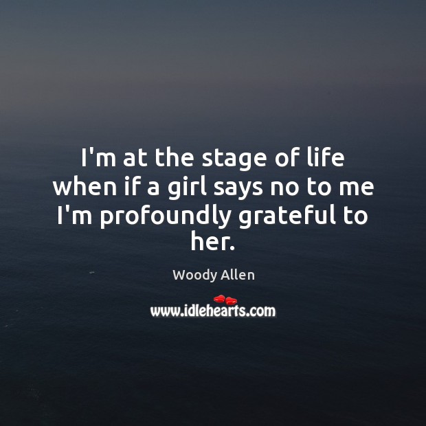 I’m at the stage of life when if a girl says no to me I’m profoundly grateful to her. Image