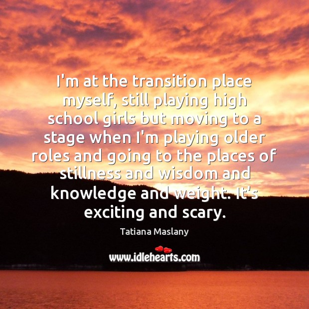I’m at the transition place myself, still playing high school girls but Tatiana Maslany Picture Quote