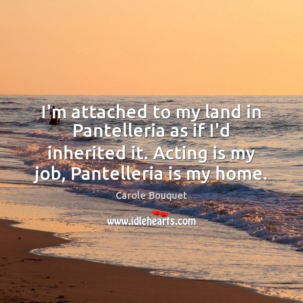 I’m attached to my land in Pantelleria as if I’d inherited it. Acting Quotes Image