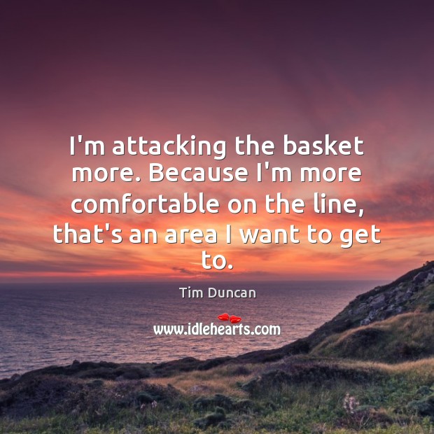 I’m attacking the basket more. Because I’m more comfortable on the line, Tim Duncan Picture Quote