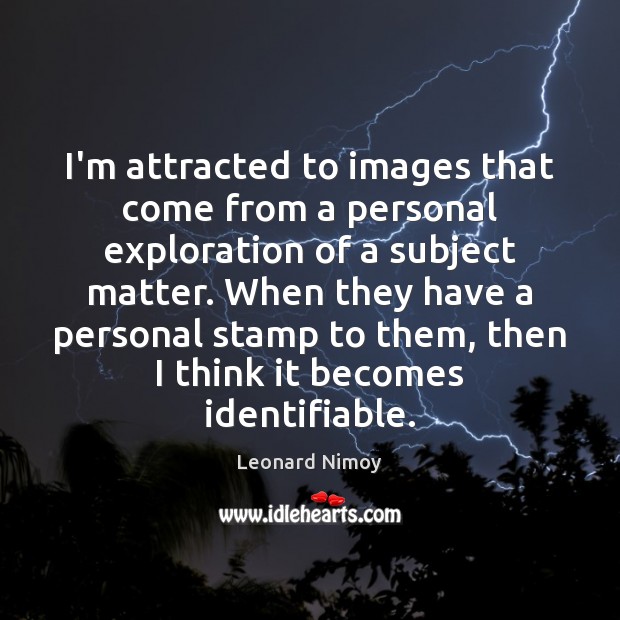 I’m attracted to images that come from a personal exploration of a Leonard Nimoy Picture Quote